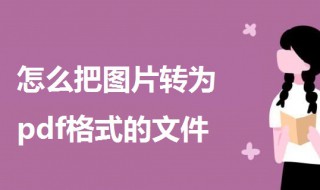 怎么把图片转为pdf格式的文件（怎么把图片转为pdf格式的文件打印）