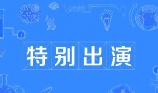 特别出演是什么意思啊（特别出演是什么意思啊）