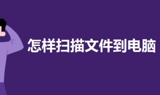 怎样扫描文件到电脑 怎样扫描文件到电脑上