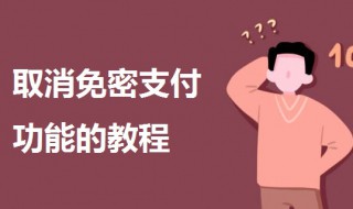 如何取消免密支付功能（如何取消免密支付功能支付宝）