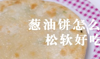 怎样做葱油饼能够松软好吃（怎样做葱油饼能够松软好吃呢）