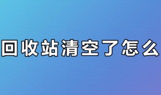 清空回收站的文件怎么恢复 清空回收站的文件怎么恢复到手机