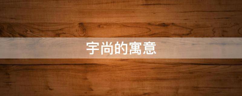 宇尚的寓意 宇尚名字的含义