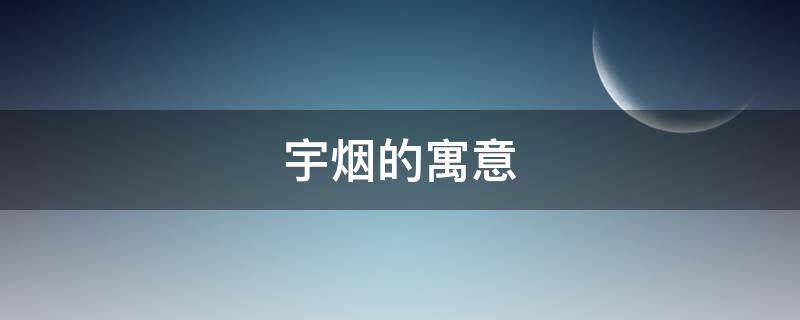 宇烟的寓意（宇的含义是什么意思）