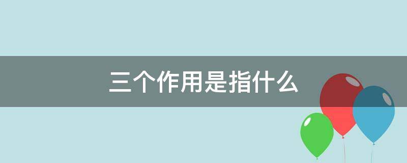 三个作用是指什么（党的三个作用是指什么）