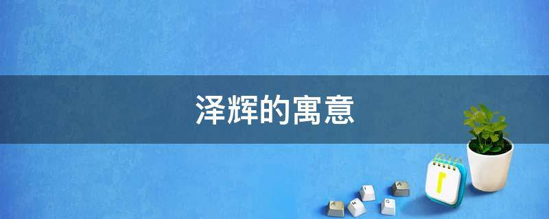 泽辉的寓意（泽辉的寓意什么意思）