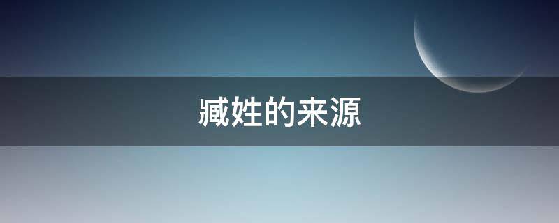 臧姓的来源（臧姓的来源50字）