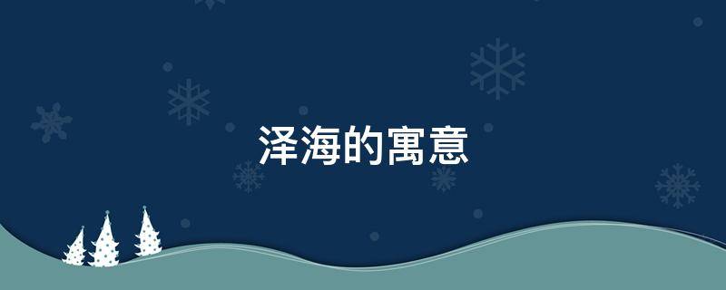 泽海的寓意 泽泽 寓意