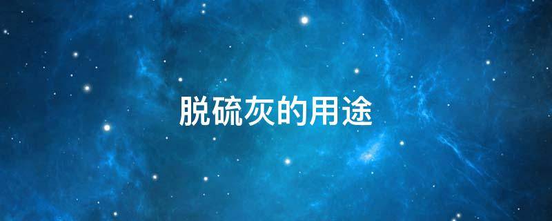 脱硫灰的用途（钠法脱硫灰用途）