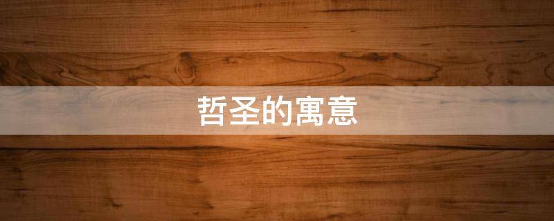 哲圣的寓意（圣哲的意思是什么意思）
