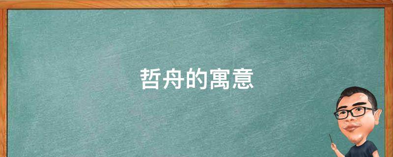 哲舟的寓意 知舟的寓意