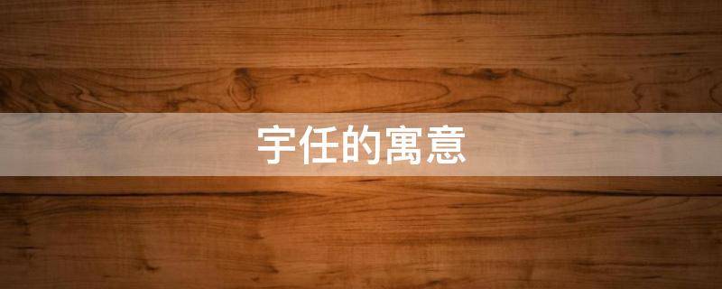 宇任的寓意 宇为名的意义