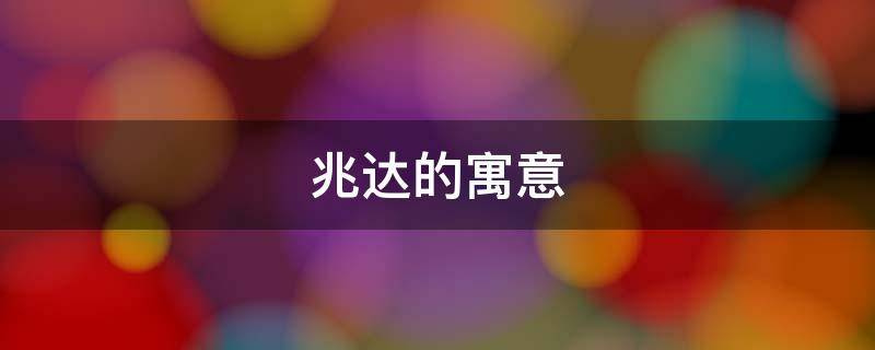 兆达的寓意（兆达的意思）