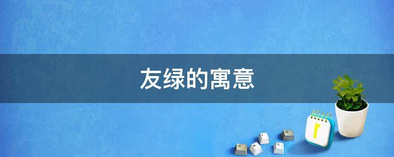 友绿的寓意 绿的意思和含义