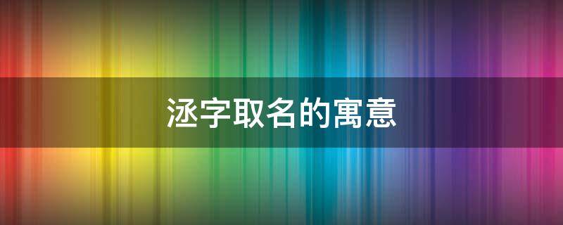 洆字取名的寓意（洆字取名的寓意和含义）