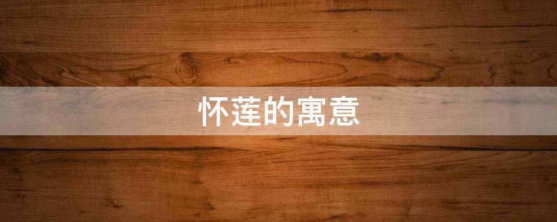 怀莲的寓意 莲寓意和象征