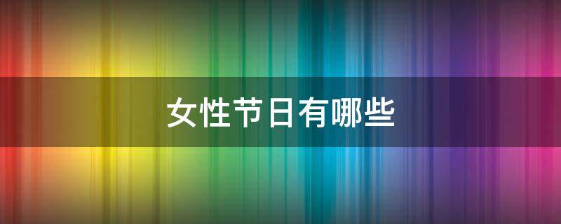 女性节日有哪些（属于女人的节日有哪些）