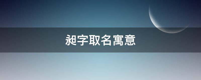 昶字取名寓意（昶字取名寓意及含义）