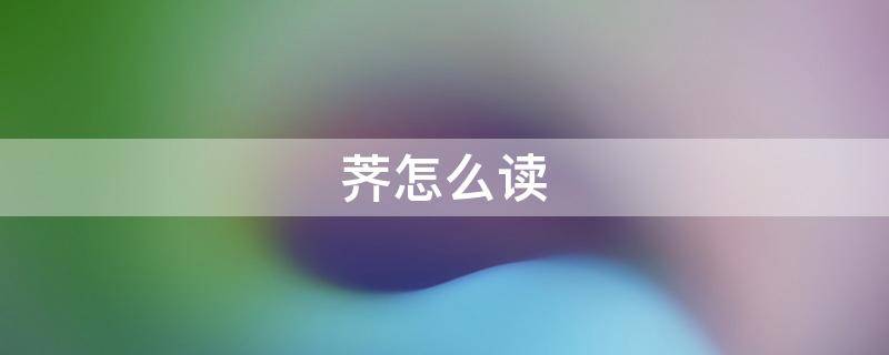 荠怎么读 荠怎么读 拼音