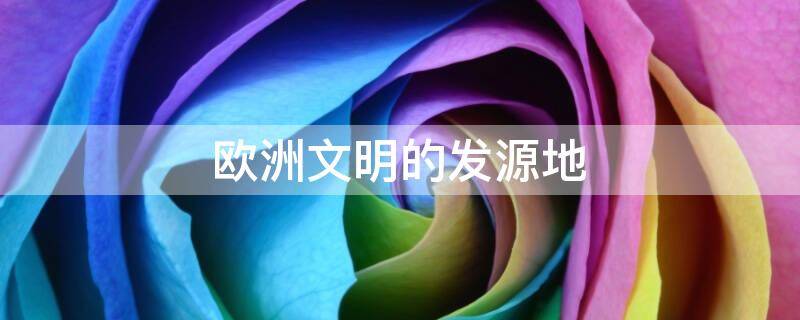 欧洲文明的发源地 古希腊是欧洲文明的发源地