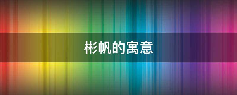 彬帆的寓意 彬帆的含义是什么