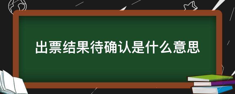 出票结果待确认是什么意思（出票结果待确认啥意思）