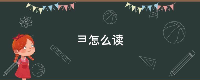 彐怎么读 彐怎么读 什么意思