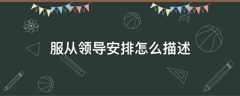 服从领导安排怎么描述（服从领导安排怎么描述呢）