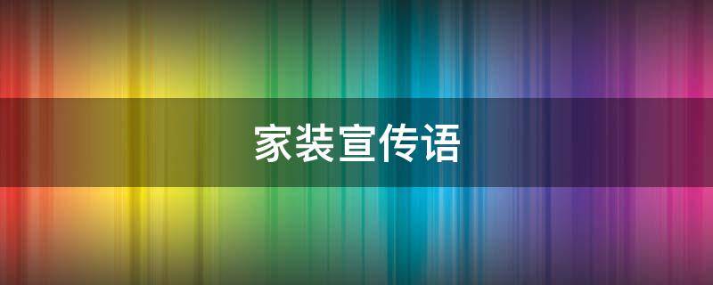 家装宣传语 家装宣传语发朋友圈