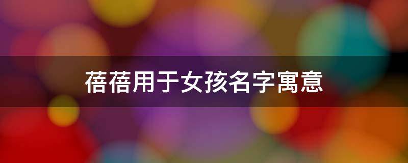 蓓蓓用于女孩名字寓意（蓓女孩名字的寓意）