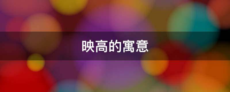 映高的寓意（映取名寓意着什么）