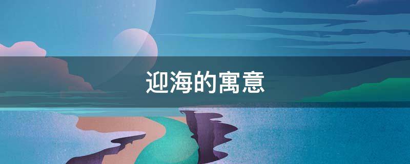 迎海的寓意 观海的寓意