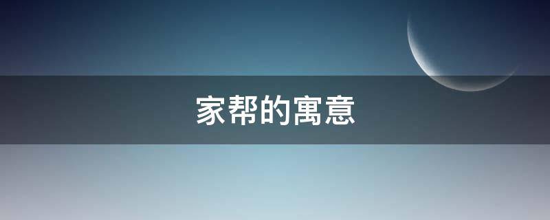 家帮的寓意（帮的寓意是什么）