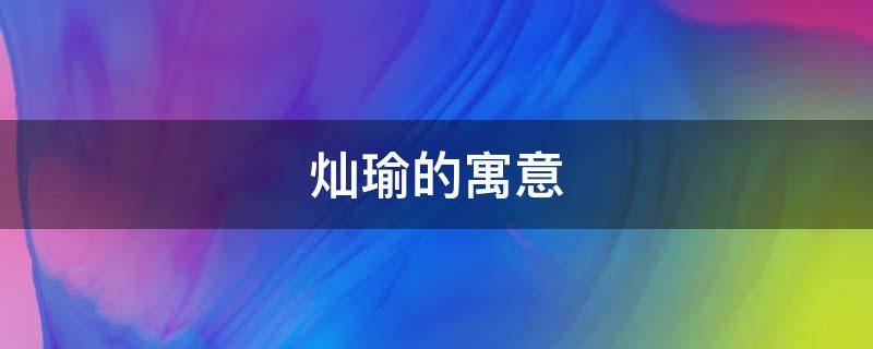 灿瑜的寓意 灿瑜是什么意思