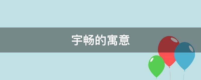 宇畅的寓意 宇的寓意好吗
