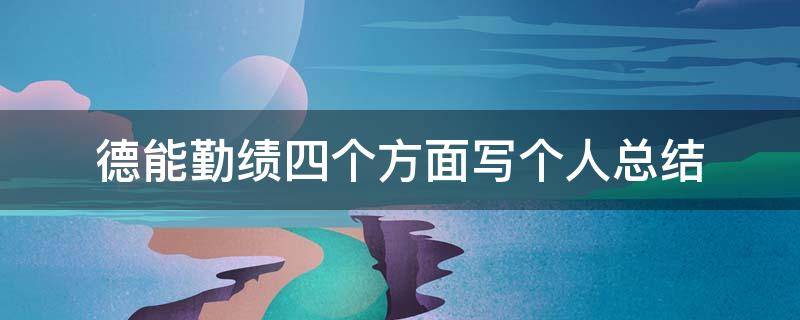 德能勤绩四个方面写个人总结（教师德能勤绩四个方面写个人总结）