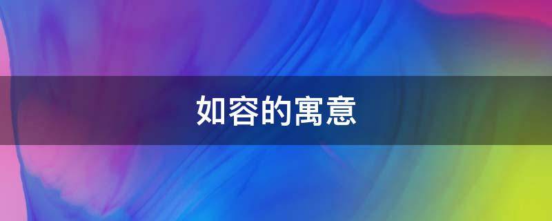 如容的寓意（容字在名字中的寓意）