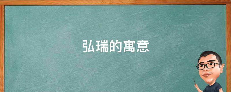 弘瑞的寓意（弘瑞的寓意是什么意思）