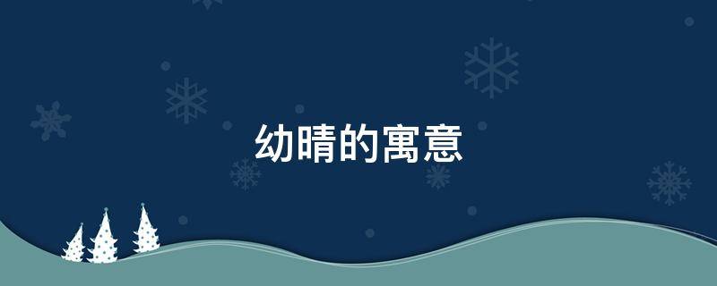幼晴的寓意（晴取名寓意是什么）