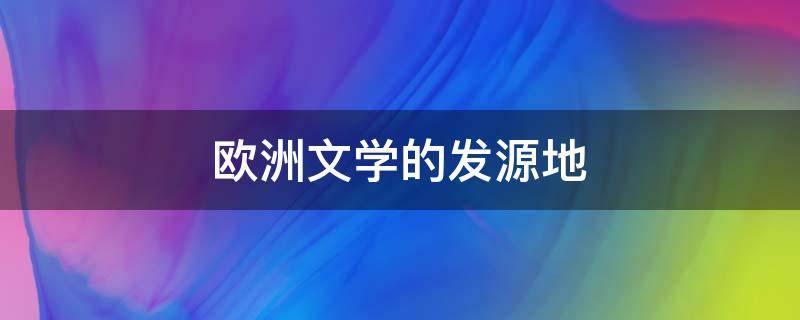欧洲文学的发源地 欧洲文学的起源