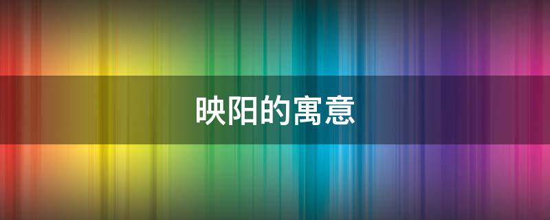 映阳的寓意 映的寓意和象征