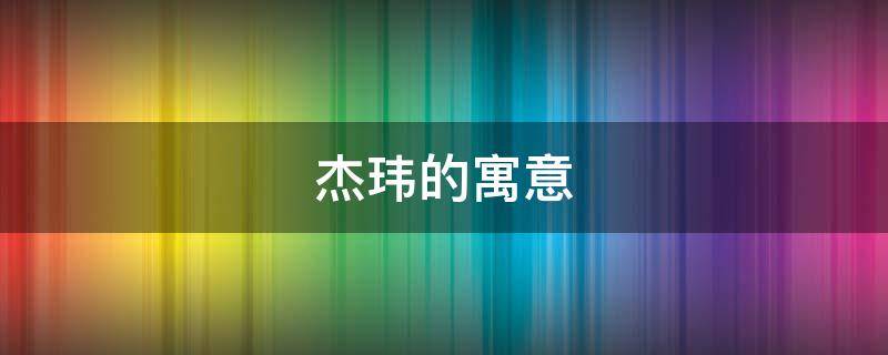 杰玮的寓意 玮的寓意和象征