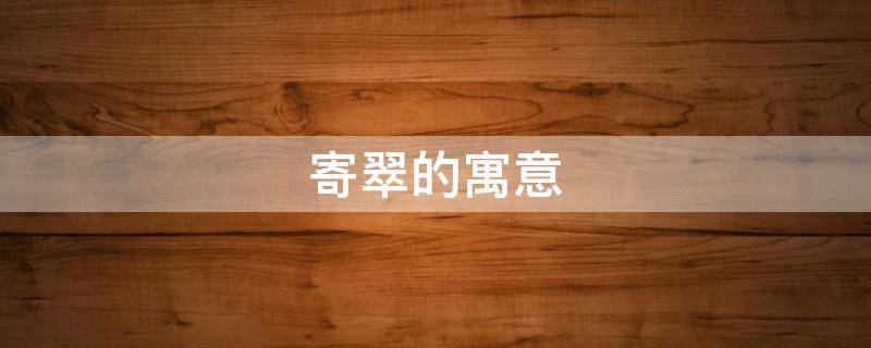 寄翠的寓意（带翠的诗句寓意美好）