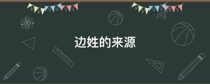 边姓的来源（边姓的来源于）