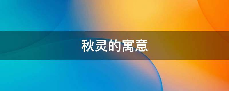 秋灵的寓意（秋灵名字的含义是什么）