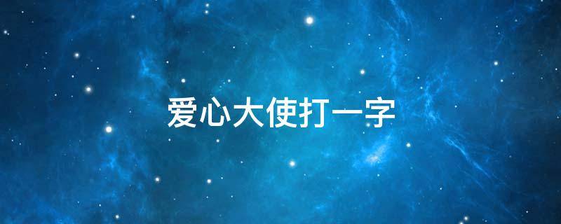 爱心大使打一字 爱心大使什么意思