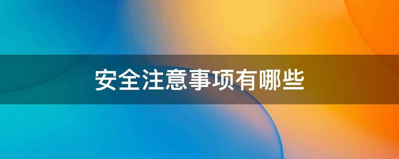 安全注意事项有哪些（工厂安全注意事项有哪些）