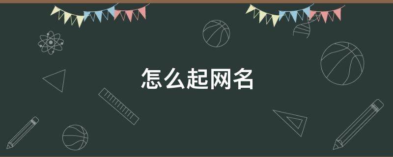 怎么起网名（怎么起网名 女生）