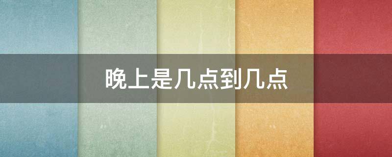 晚上是几点到几点 晚上是几点到几点?