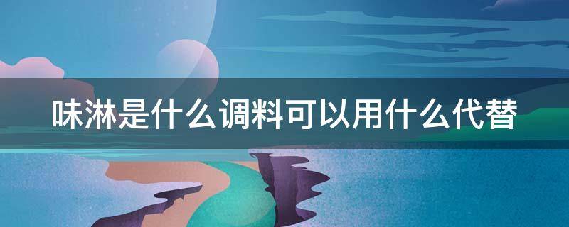 味淋是什么调料可以用什么代替（味淋是什么调味料）
